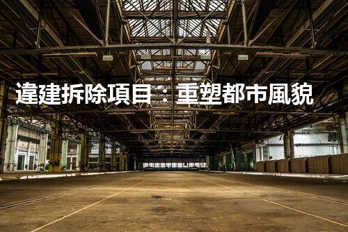 違建拆除項目：重塑都市風貌，共建和諧家園